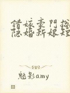 错嫁豪门总裁的隐婚新娘短剧免费观看封面