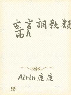 古言调教类小说 高h