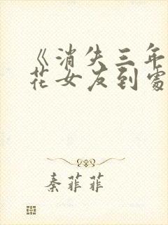 《消失三年,校花女友到处说我死了》