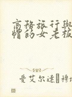 商务旅行与戴绿帽的女老板同房