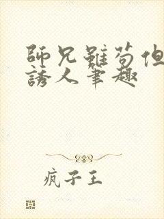 师兄虽苟但实在诱人笔趣封面
