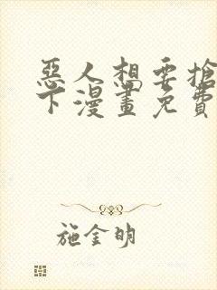 恶人想要抢救一下漫画免费观看下拉式六漫画