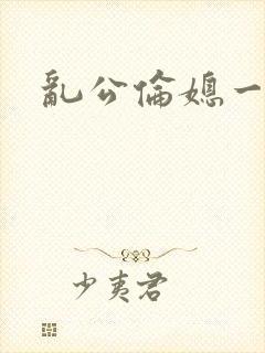 乱公伦媳一区