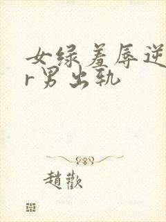 女绿羞辱逆ntr男出轨