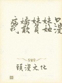 病娇妹妹只想让我欺负她漫画免费