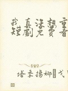 我真没想重生啊短剧免费看