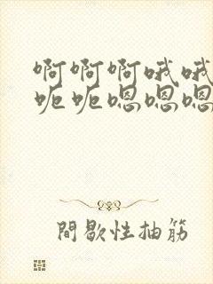 啊啊啊哦哦哦呃呃呃嗯嗯嗯