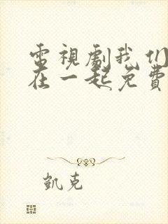 电视剧我们好好在一起免费观看完整版