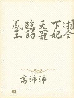 凤临天下:摄政王的宠妃全文免费阅读