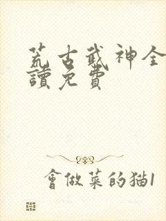 荒古武神全文阅读免费封面