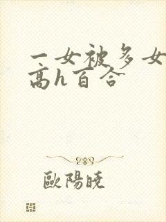 一女被多女调教高h百合