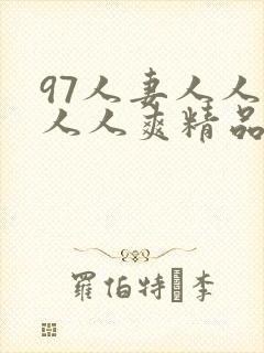 97人妻人人澡人人爽精品