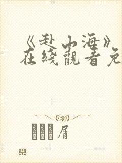 《赴山海》高清在线观看免费
