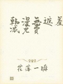 韩漫无遮羞无删减免费