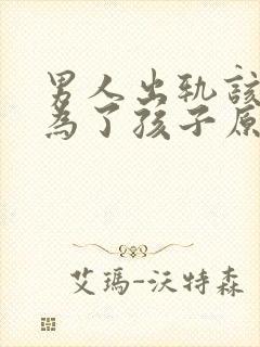 男人出轨该不该为了孩子原谅