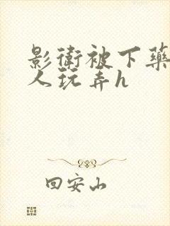 影卫被下药后遭人玩弄h
