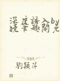 深度诱入by欲晓笔趣阁免费阅读小说