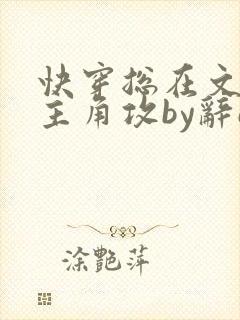快穿总在文里抢主角攻by辞e