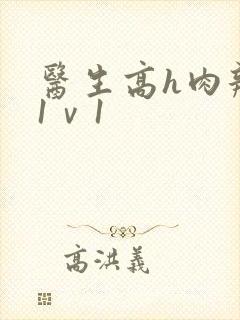 医生高h肉辣文1ⅴ1