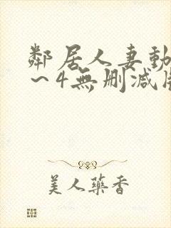 邻居人妻动漫1～4无删减版