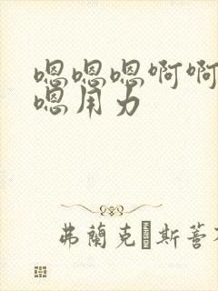 嗯嗯嗯啊啊啊嗯嗯用力