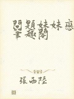 问题妹妹恋上我笔趣阁