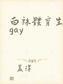 白袜体育生男男gay