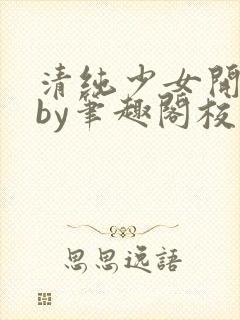 清纯少女开花后by笔趣阁校花封面