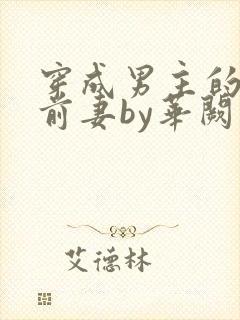 穿成男主的炮灰前妻by华阙阙