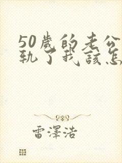 50岁的老公出轨了我该怎么办
