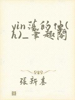 yin荡的他(h)_笔趣阁