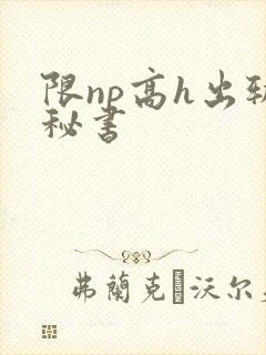 限np高h出轨秘书