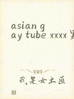 asian gay tube xxxx男