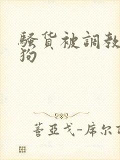 骚货被调教成母狗