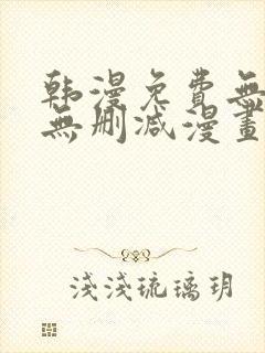 韩漫免费无羞遮无删减漫画大全