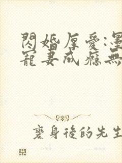 闪婚厚爱:墨少宠妻成瘾无弹窗