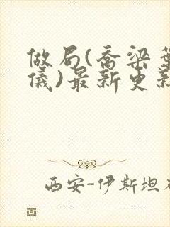 做局(乔梁叶心仪)最新更新