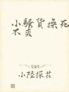小骚货操死你爽不爽