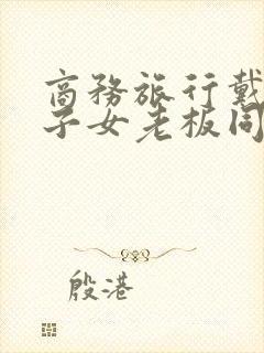 商务旅行戴绿帽子女老板同房电影