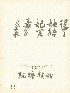《毒妃她从地狱来》完结了吗
