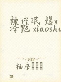 被催眠 爆x 冷艳 xiaoshuo