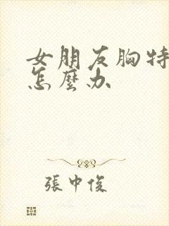 女朋友胸特别小怎么办