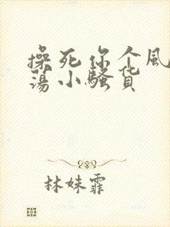 操死你个风骚浪荡小骚货