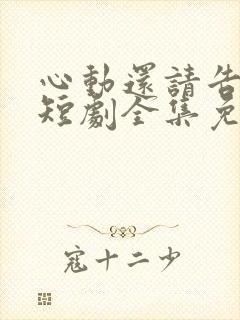 心动还请告诉我短剧全集免费