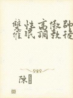 双性高傲帅哥被催眠调教后羞耻雌堕