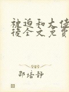被迫和大佬闪婚后全文免费阅读
