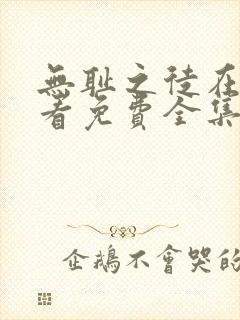 无耻之徒在线观看免费全集电视剧高清