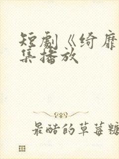 短剧《绮靡》全集播放封面