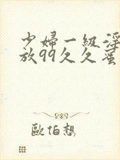 少妇一级淫片免放99久久蜜av