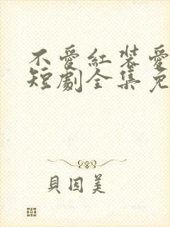 不爱红装爱练武短剧全集免费观看